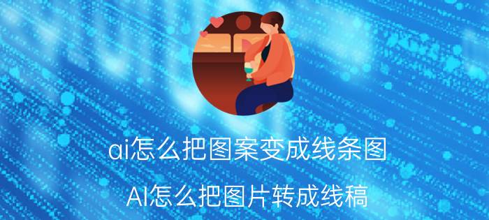 ai怎么把图案变成线条图 AI怎么把图片转成线稿？